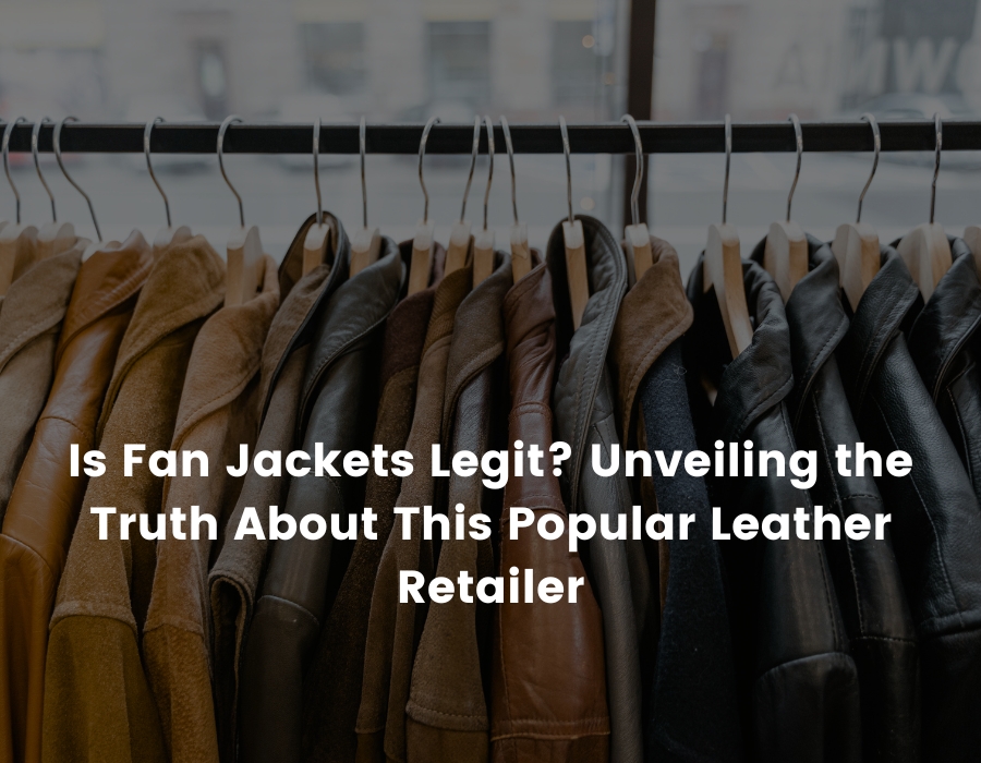 Is Fan Jackets Legit? Unveiling the Truth About This Popular Leather Retailer